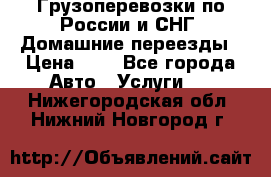 Грузоперевозки по России и СНГ. Домашние переезды › Цена ­ 7 - Все города Авто » Услуги   . Нижегородская обл.,Нижний Новгород г.